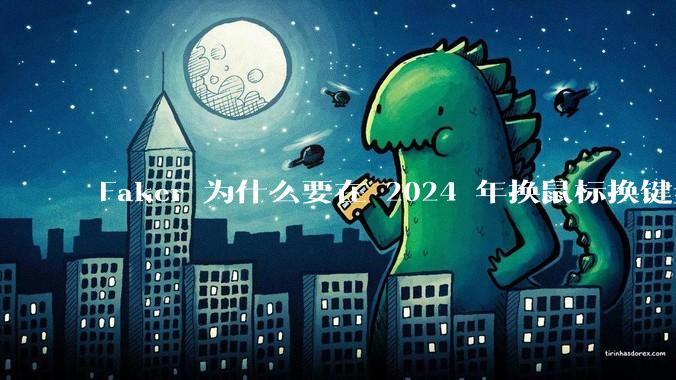 Faker 为什么要在 2024 年换鼠标换键盘换姿势去打比赛？