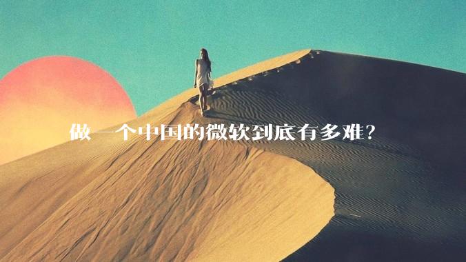 做一个中国的微软到底有多难？