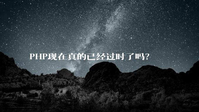 PHP现在真的已经过时了吗？