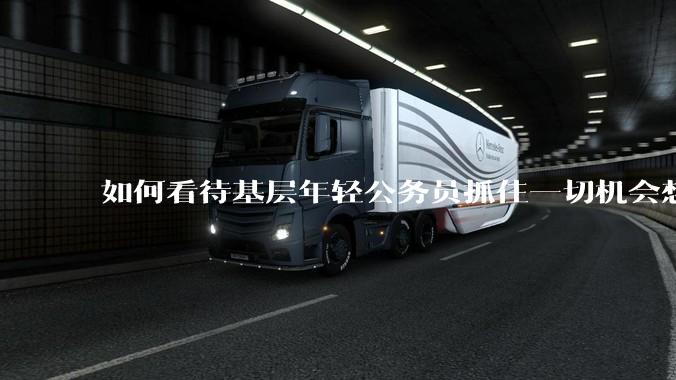 如何看待基层年轻公务员抓住一切机会想要逃离基层的现象?