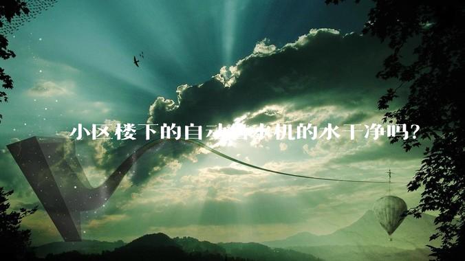 小区楼下的自动售水机的水干净吗？