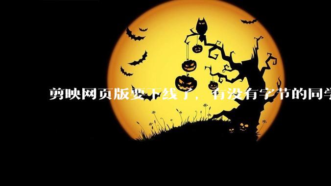剪映网页版要下线了，有没有字节的同学来说下是为啥啊？