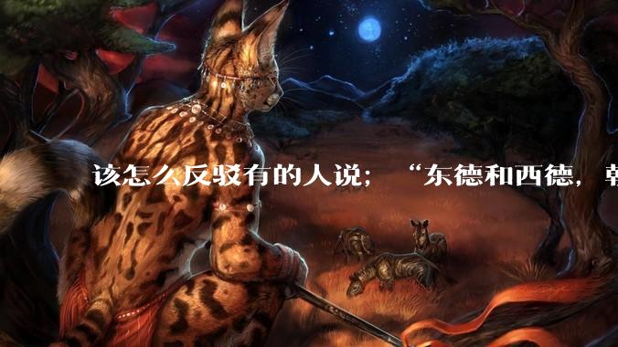 该怎么反驳有的人说；“东德和西德，朝鲜和韩国就是上帝摆出来最大的例子”?