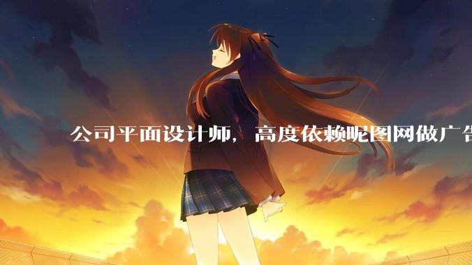 公司平面设计师，高度依赖昵图网做广告设计你觉得是在搞设计吗？