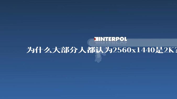 为什么大部分人都认为2560x1440是2K？