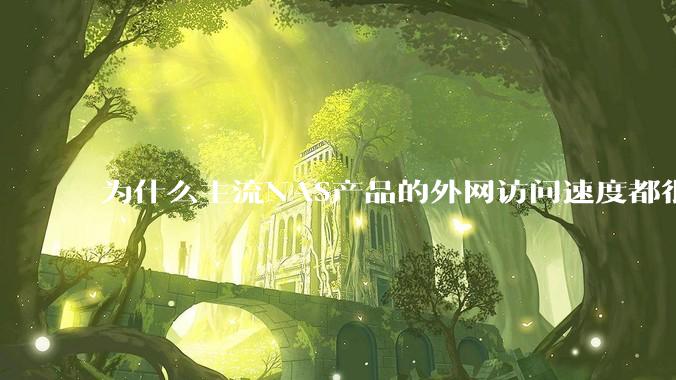 为什么主流NAS产品的外网访问速度都很慢？