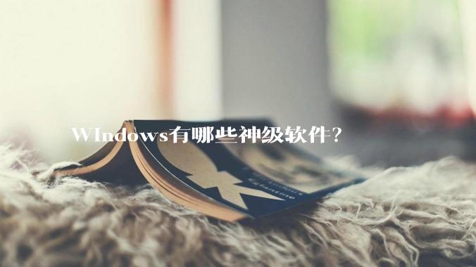 Windows有哪些神级软件？