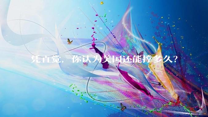 凭直觉，你认为美国还能撑多久？