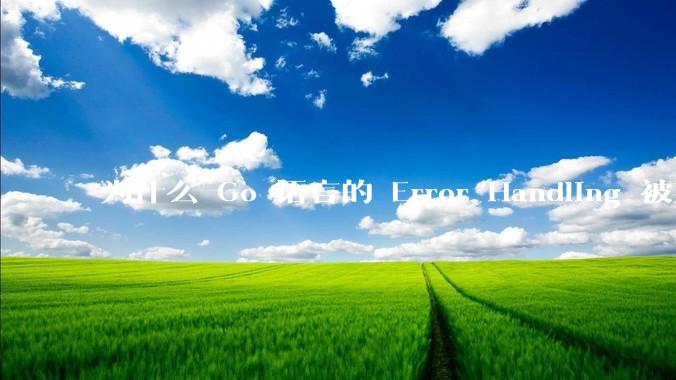 为什么 Go 语言的 Error Handling 被某些人认为是一个败笔？