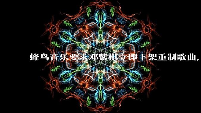 蜂鸟音乐要求邓紫棋立即下架重制歌曲，邓紫棋回应不会下架，此前她称 6 年没收到版税，如何看待此事？