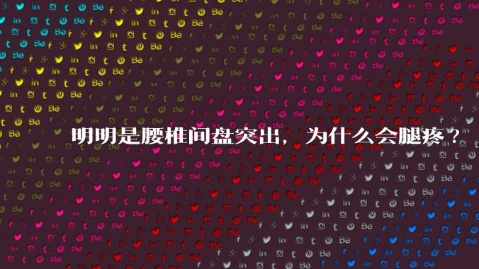 明明是腰椎间盘突出，为什么会腿疼?