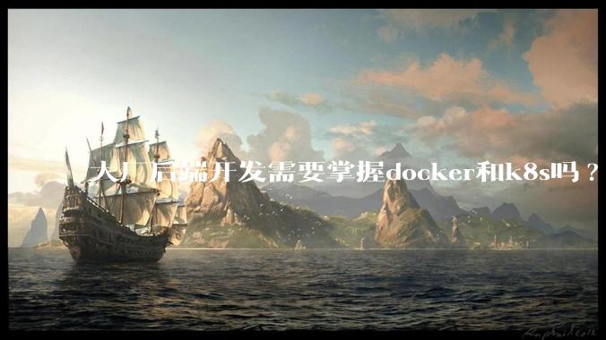 大厂后端开发需要掌握docker和k8s吗?
