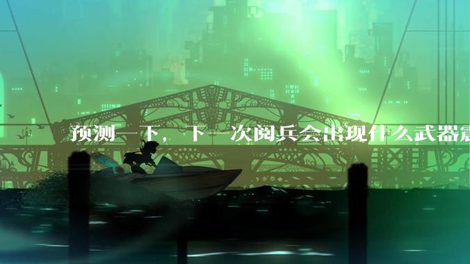 预测一下，下一次阅兵会出现什么武器震惊世界？