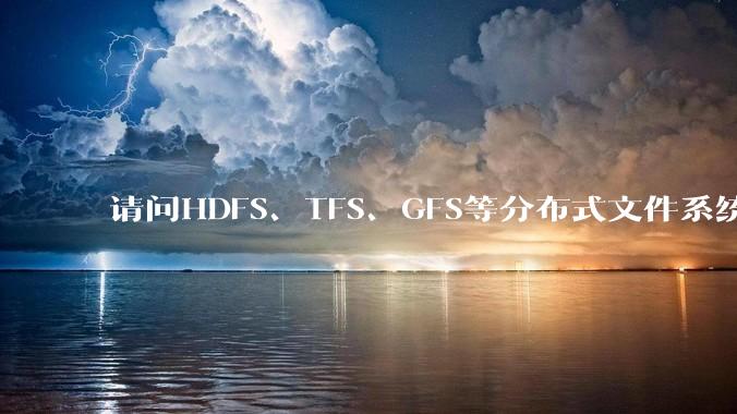 请问HDFS、TFS、GFS等分布式文件系统，哪个更适合用来做***存储？