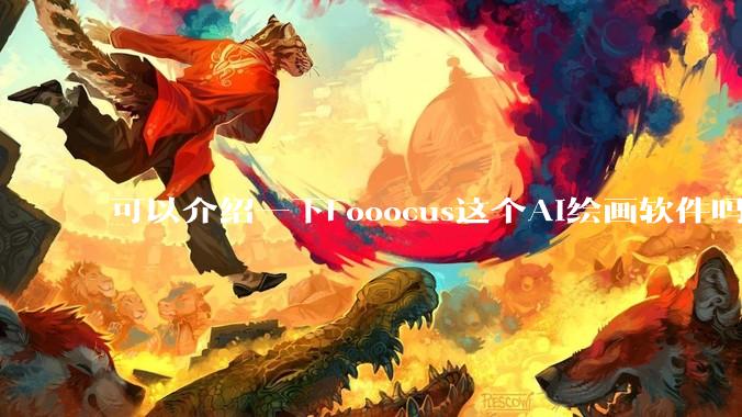 可以介绍一下Fooocus这个AI绘画软件吗？