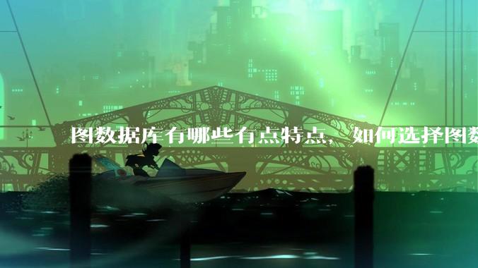 图数据库有哪些有点特点，如何选择图数据库？