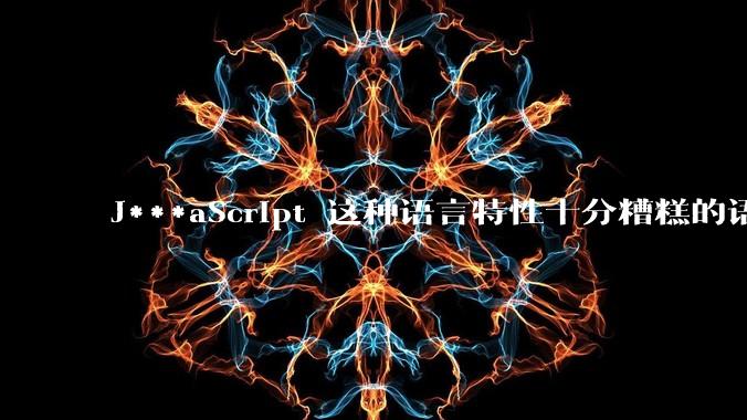 J***aScript 这种语言特性十分糟糕的语言流行起来是不是一场灾难？
