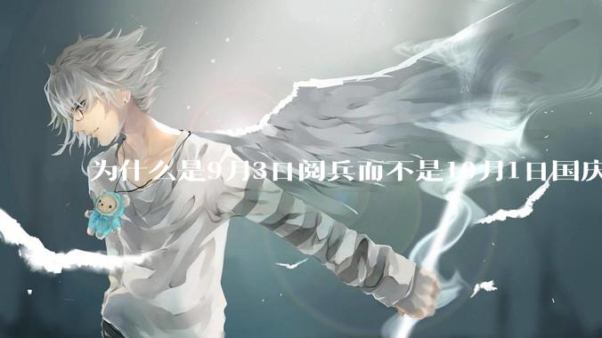 为什么是9月3日阅兵而不是10月1日国庆阅兵？
