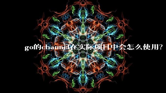 go的channel在实际项目中会怎么使用？