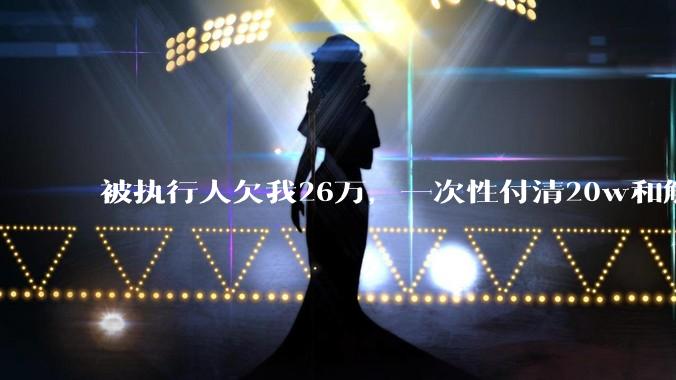 被执行人欠我26万，一次性付清20w和解，我该同意吗?