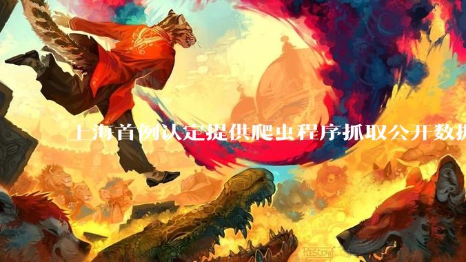 上海首例认定提供爬虫程序抓取公开数据构成提供侵入计算机信息系统程序罪案，该案件有哪些细节值得关注？