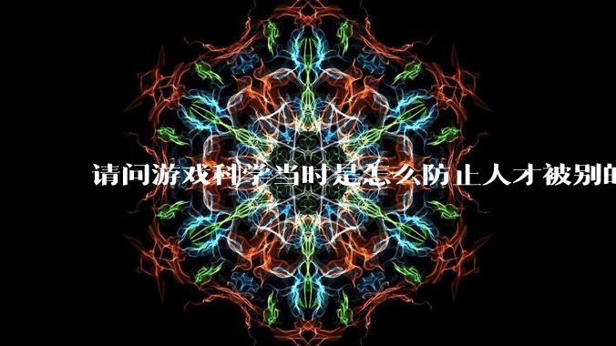 请问游戏科学当时是怎么防止人才被别的公司挖走的，一个公司怎样才能留住员工?