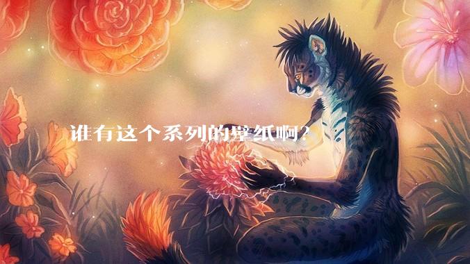 谁有这个系列的壁纸啊？