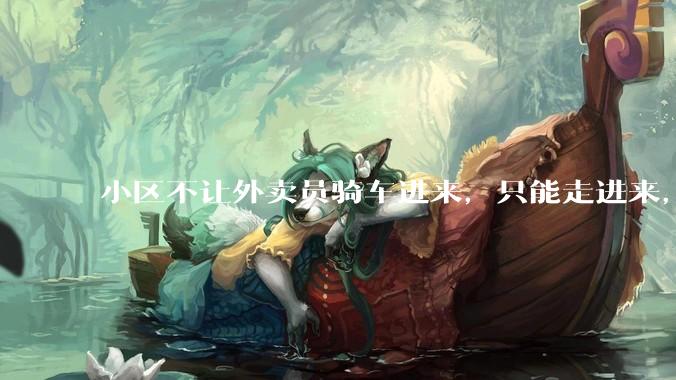 小区不让外卖员骑车进来，只能走进来，每次点外卖，很多人都不接单，我该怎么办?
