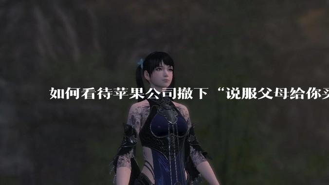 如何看待苹果公司撤下“说服父母给你买一台 Mac”的广告***，上线仅一天？