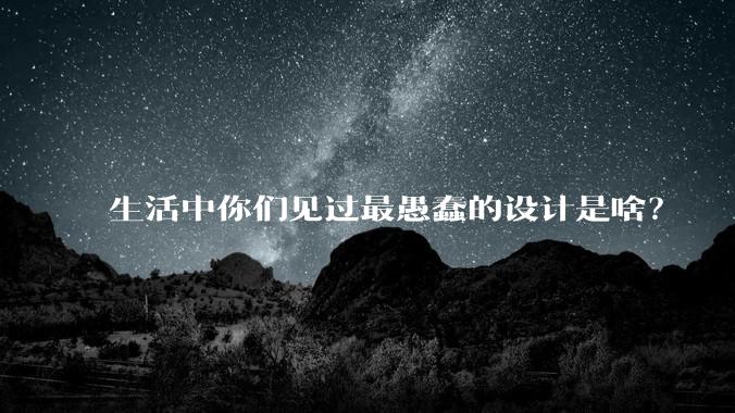 生活中你们见过最愚蠢的设计是啥？