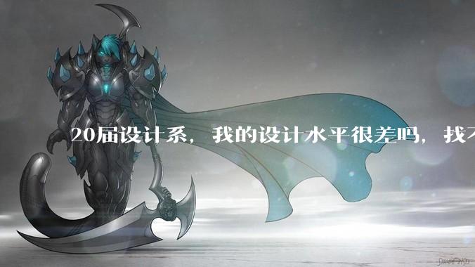20届设计系，我的设计水平很差吗，找不到合适的工作?