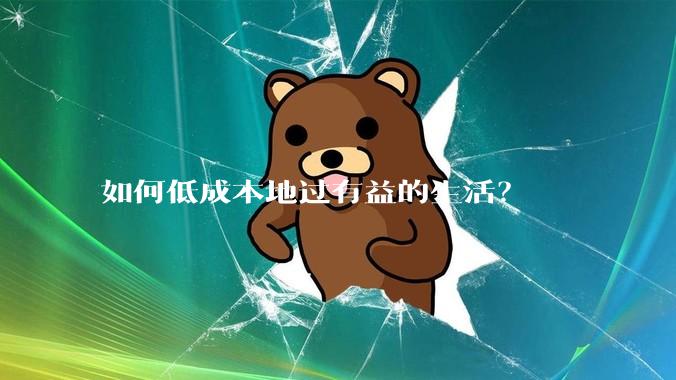 如何低成本地过有益的生活？