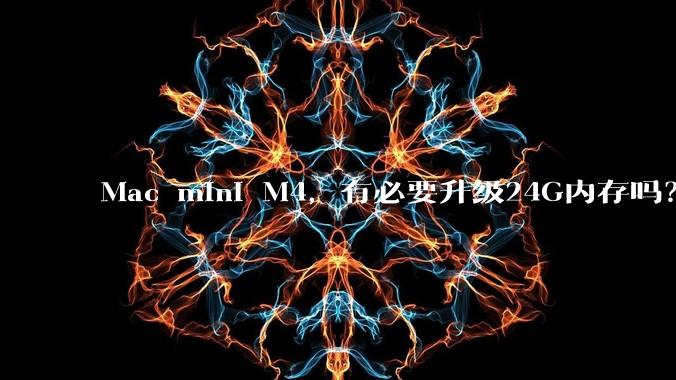 Mac mini M4，有必要升级24G内存吗？