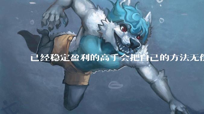 已经稳定盈利的高手会把自己的方法无偿奉献给他人吗？