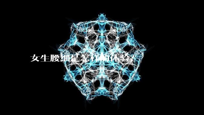 女生腰细是怎样的体验？