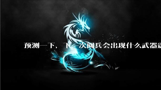 预测一下，下一次阅兵会出现什么武器震惊世界？