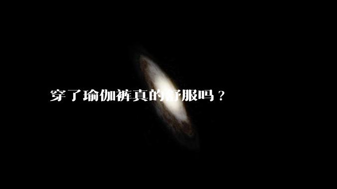 穿了瑜伽裤真的舒服吗?