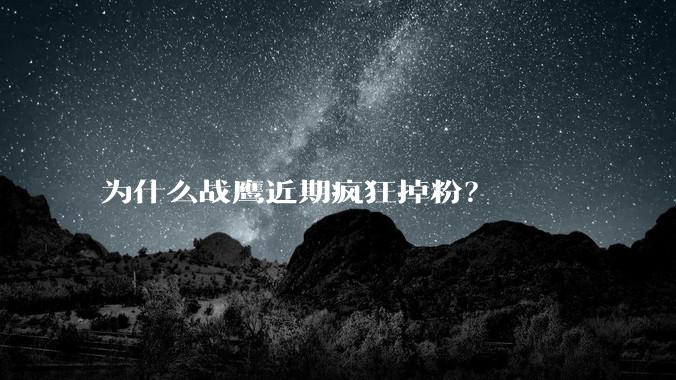 为什么战鹰近期疯狂掉粉？