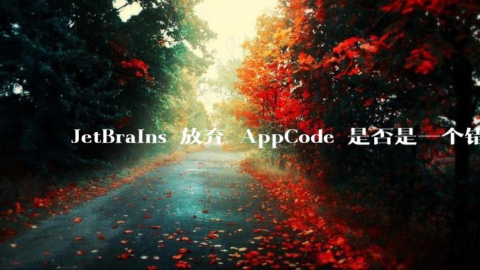 JetBrains 放弃 AppCode 是否是一个错误决定？