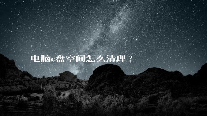 电脑c盘空间怎么清理?