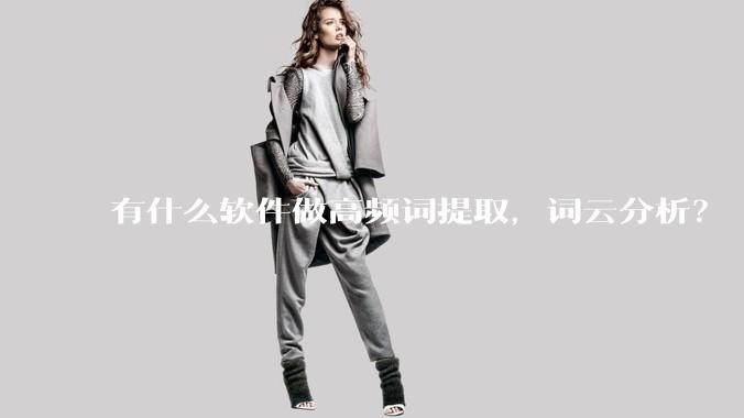 有什么软件做高频词提取，词云分析？