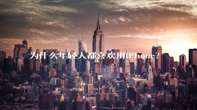 为什么年轻人都喜欢用iPhone？