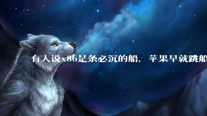 有人说x86是条必沉的船，苹果早就跳船了，微软也有弃船的意图，你怎么看？