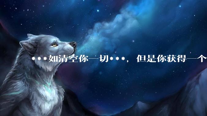 ***如清空你一切***，但是你获得一个可以每天百分之一增长的一千块钱，你愿意吗?