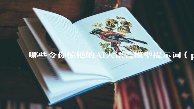 哪些令你惊艳的AI大语言模型提示词（prompt）？