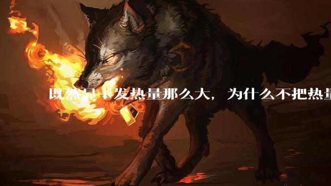 既然显卡发热量那么大，为什么不把热量收集利用起来，比如烧水和供暖？