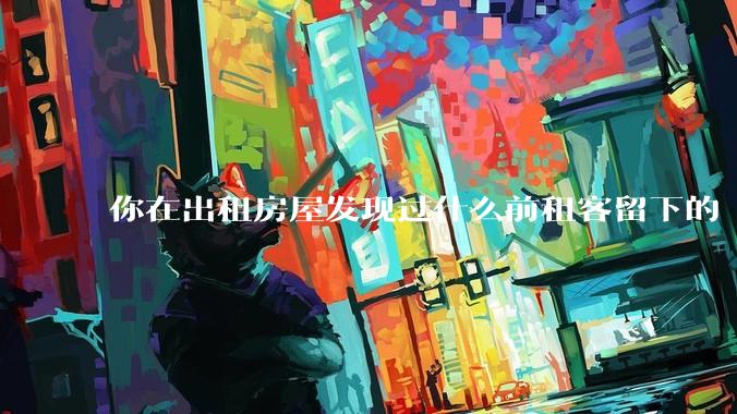 你在出租房屋发现过什么前租客留下的“宝藏”？