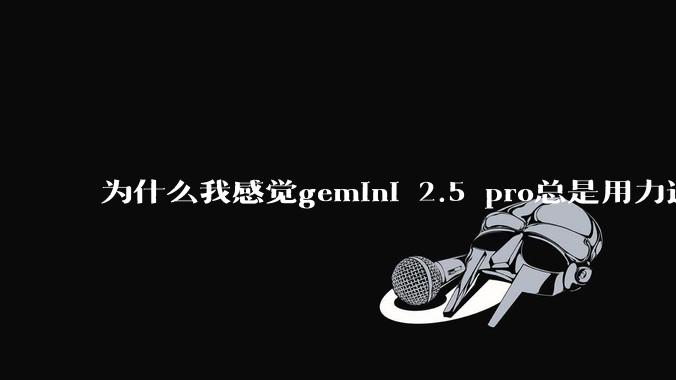 为什么我感觉gemini 2.5 pro总是用力过猛？