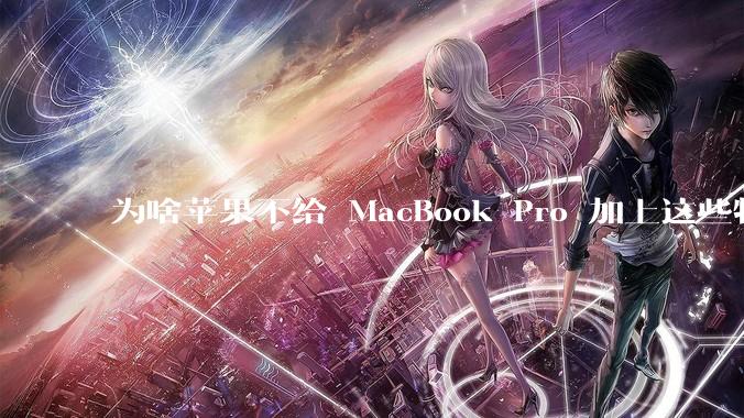 为啥苹果不给 MacBook Pro 加上这些特性？