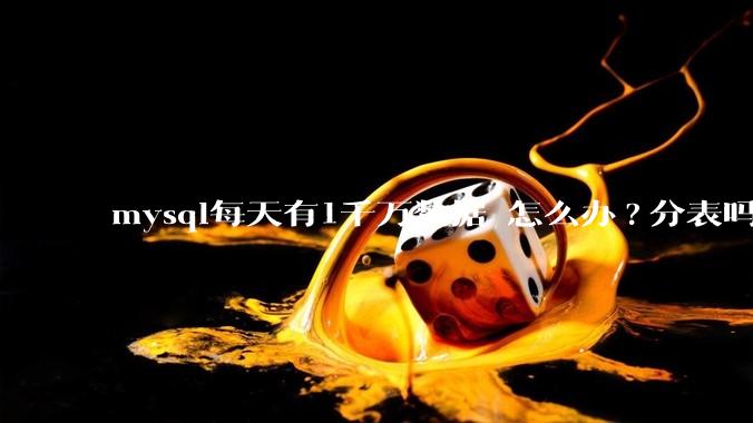 mysql每天有1千万数据 怎么办?分表吗 有什么好的方案。?